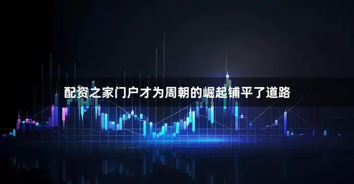 配资之家门户才为周朝的崛起铺平了道路