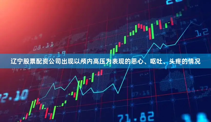 辽宁股票配资公司出现以颅内高压为表现的恶心、呕吐、头疼的情况
