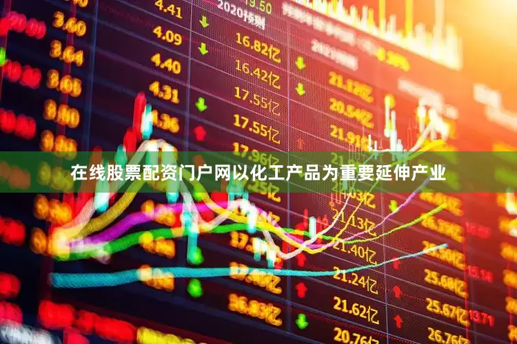在线股票配资门户网以化工产品为重要延伸产业