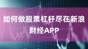 如何做股票杠杆尽在新浪财经APP