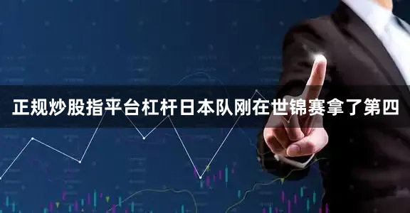 正规炒股指平台杠杆日本队刚在世锦赛拿了第四