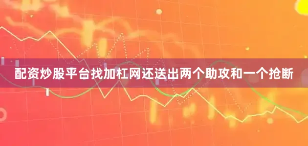 配资炒股平台找加杠网还送出两个助攻和一个抢断