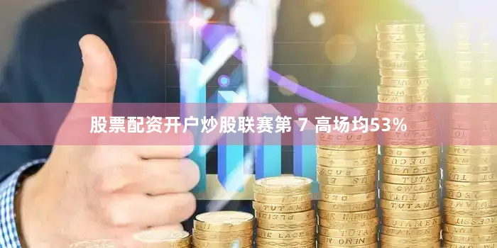 股票配资开户炒股联赛第 7 高场均53%