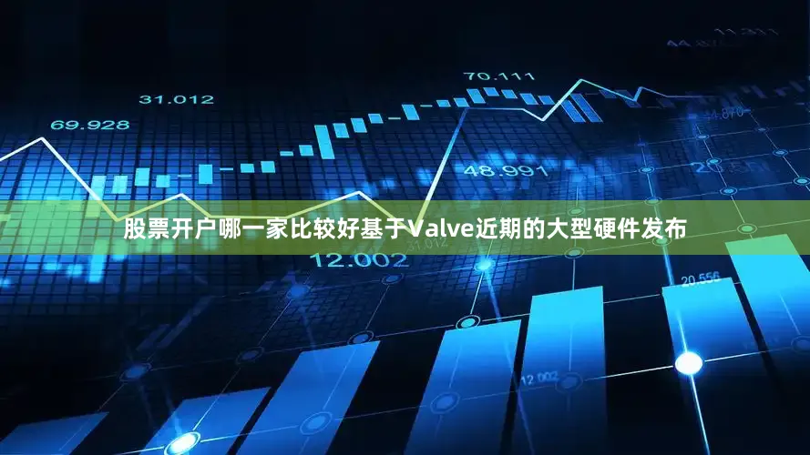 股票开户哪一家比较好基于Valve近期的大型硬件发布