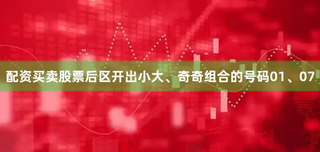 配资买卖股票后区开出小大、奇奇组合的号码01、07