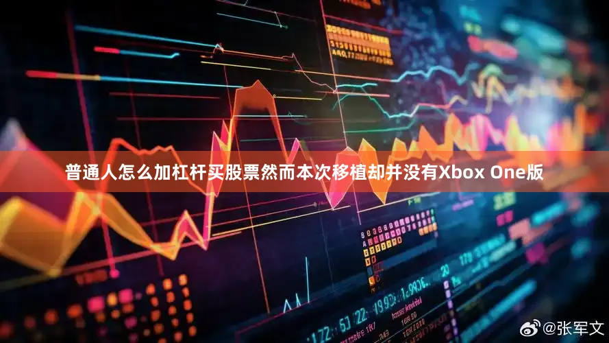 普通人怎么加杠杆买股票然而本次移植却并没有Xbox One版