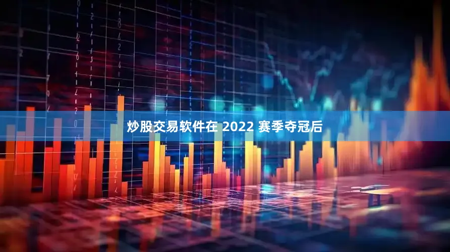 炒股交易软件在 2022 赛季夺冠后