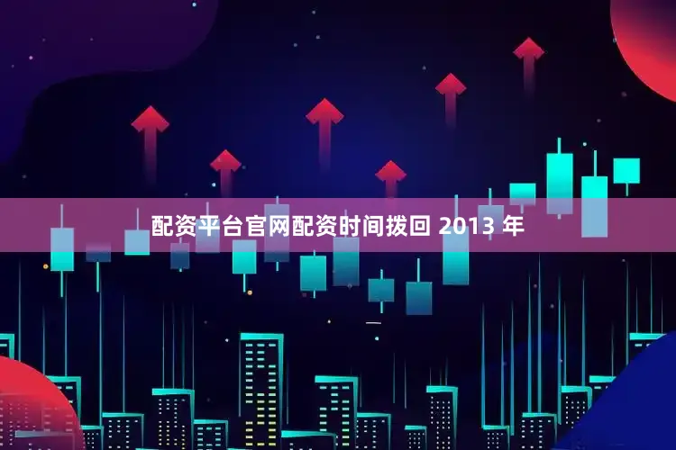 配资平台官网配资时间拨回 2013 年