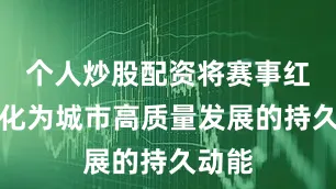 个人炒股配资将赛事红利转化为城市高质量发展的持久动能