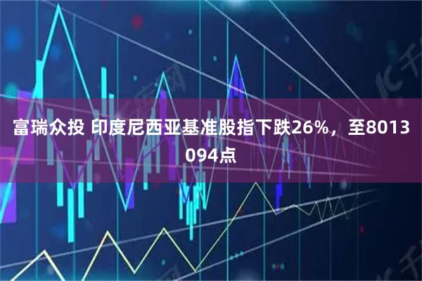 富瑞众投 印度尼西亚基准股指下跌26%，至8013094点