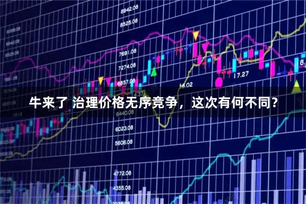 牛来了 治理价格无序竞争，这次有何不同？