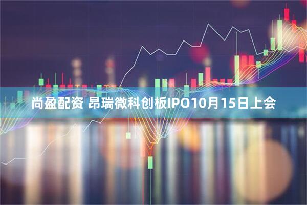 尚盈配资 昂瑞微科创板IPO10月15日上会