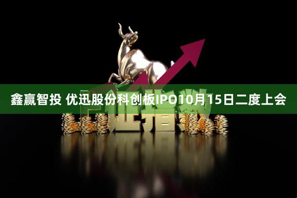 鑫赢智投 优迅股份科创板IPO10月15日二度上会