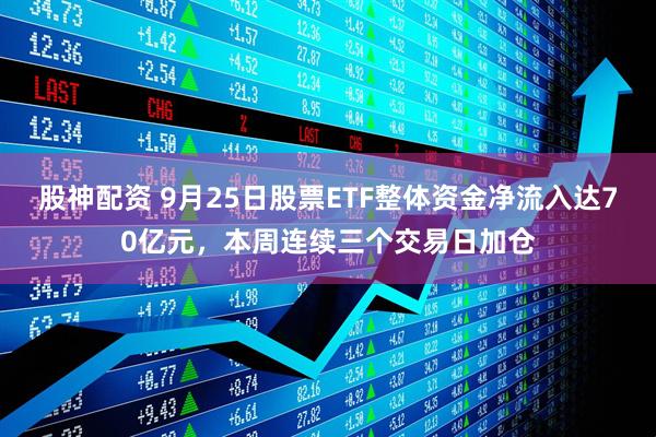 股神配资 9月25日股票ETF整体资金净流入达70亿元，本周连续三个交易日加仓