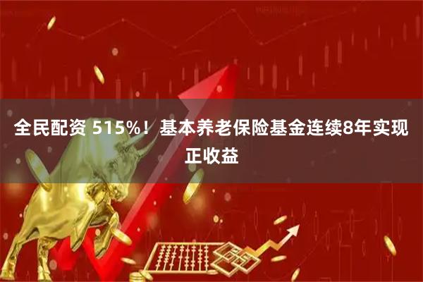 全民配资 515%!基本养老保险基金连续8年实现正收益