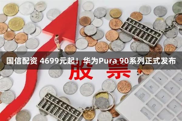 国信配资 4699元起！华为Pura 90系列正式发布